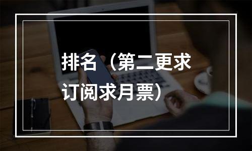 排名（第二更求订阅求月票）