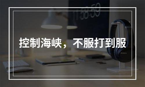 控制海峡，不服打到服