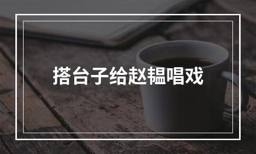 搭台子给赵韫唱戏