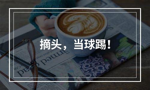 摘头，当球踢！