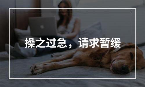 操之过急，请求暂缓