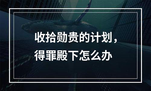收拾勋贵的计划，得罪殿下怎么办