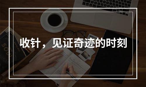 收针，见证奇迹的时刻