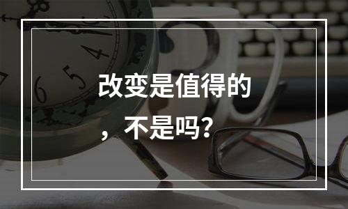 改变是值得的，不是吗？