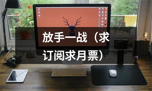 放手一战（求订阅求月票）