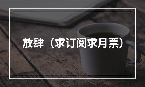 放肆（求订阅求月票）