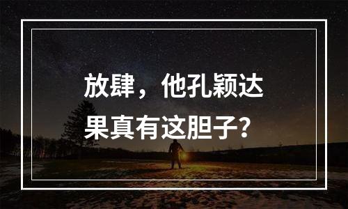 放肆，他孔颖达果真有这胆子？