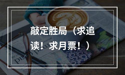 敲定胜局（求追读！求月票！）