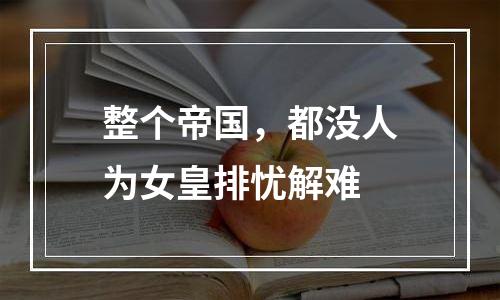 整个帝国，都没人为女皇排忧解难