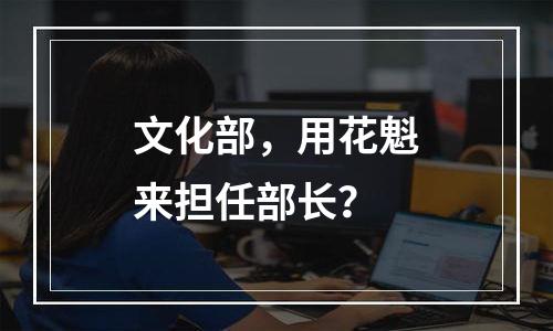 文化部，用花魁来担任部长？