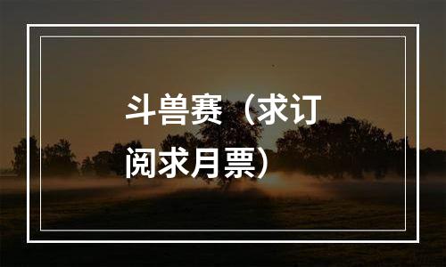 斗兽赛（求订阅求月票）