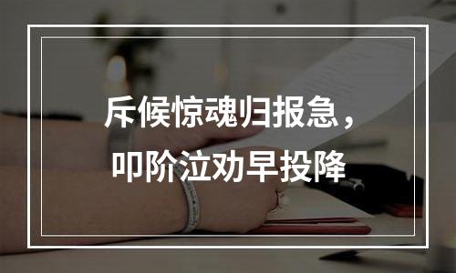 斥候惊魂归报急， 叩阶泣劝早投降