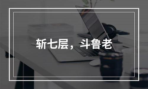 斩七层，斗鲁老