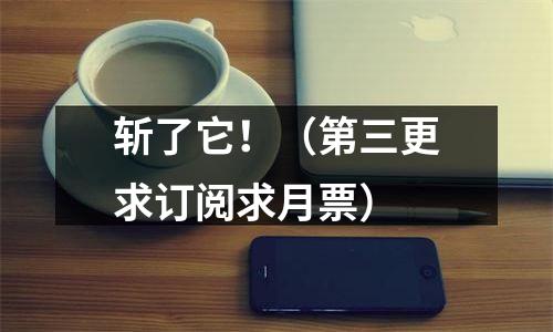 斩了它！（第三更求订阅求月票）