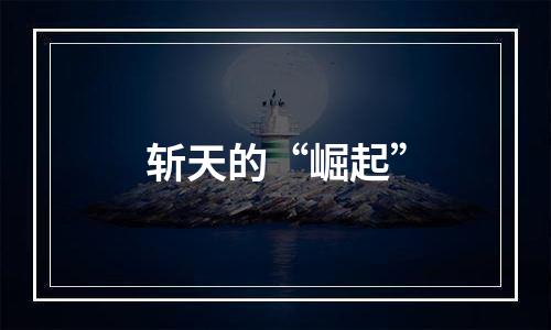 斩天的“崛起”