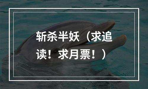 斩杀半妖（求追读！求月票！）