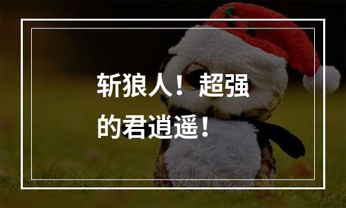 斩狼人！超强的君逍遥！