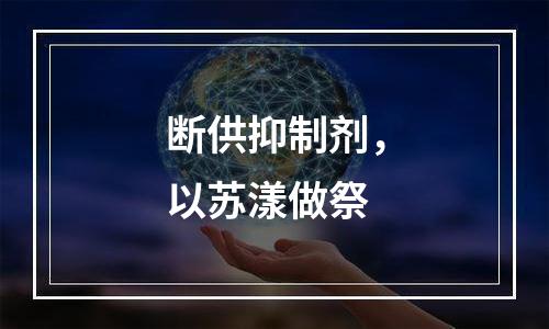 断供抑制剂，以苏漾做祭