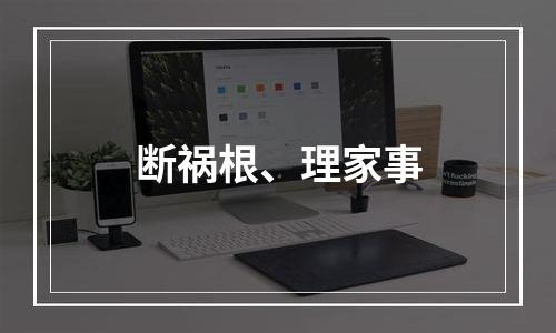 断祸根、理家事