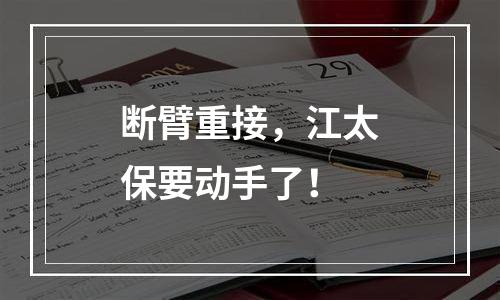 断臂重接，江太保要动手了！
