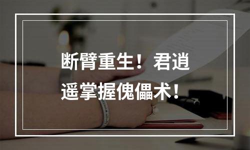 断臂重生！君逍遥掌握傀儡术！