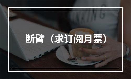 断臂（求订阅月票）