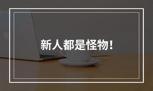 新人都是怪物！