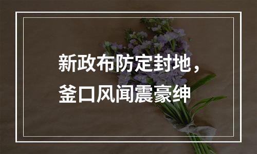 新政布防定封地，釜口风闻震豪绅