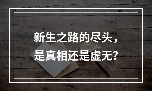 新生之路的尽头，是真相还是虚无？