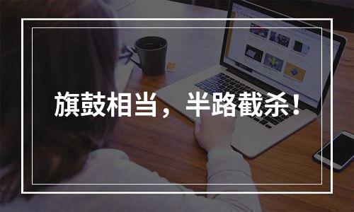 旗鼓相当，半路截杀！