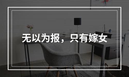 无以为报，只有嫁女