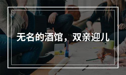 无名的酒馆，双亲迎儿