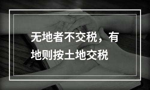 无地者不交税，有地则按土地交税