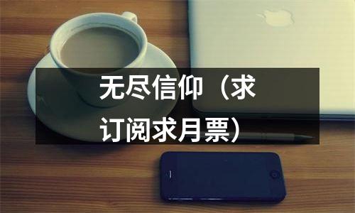 无尽信仰（求订阅求月票）