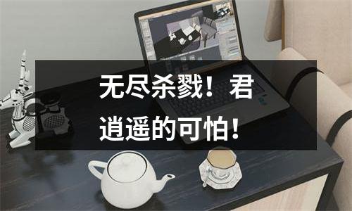 无尽杀戮！君逍遥的可怕！
