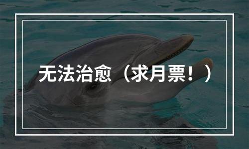 无法治愈（求月票！）