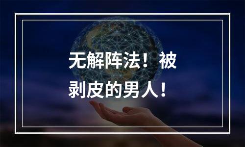 无解阵法！被剥皮的男人！