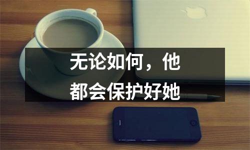 无论如何，他都会保护好她