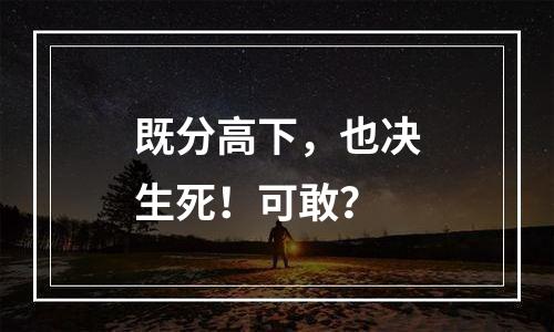 既分高下，也决生死！可敢？