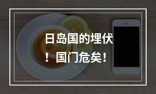 日岛国的埋伏！国门危矣！