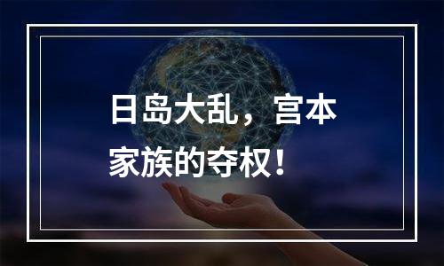 日岛大乱，宫本家族的夺权！