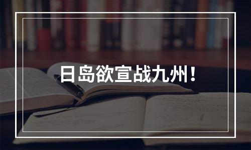 日岛欲宣战九州！