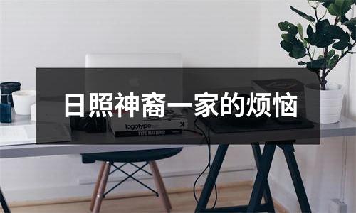 日照神裔一家的烦恼