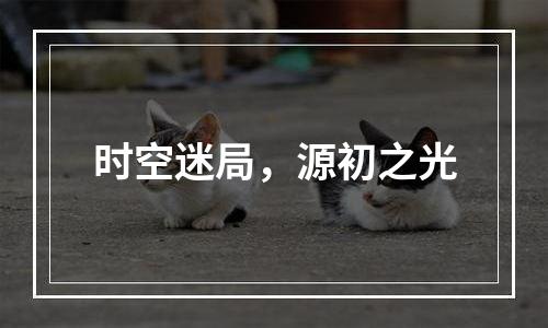 时空迷局，源初之光