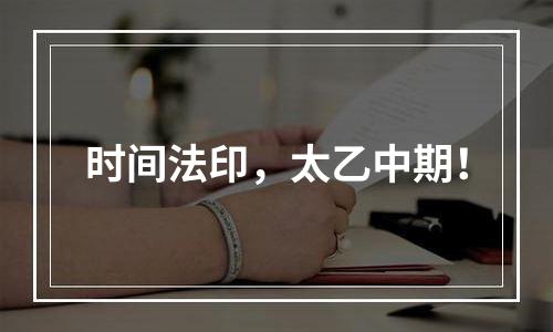 时间法印，太乙中期！