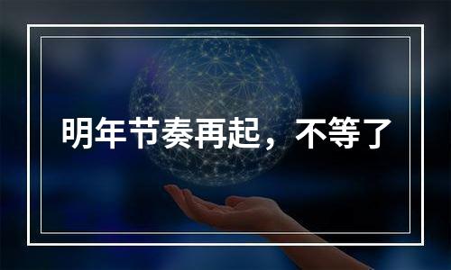 明年节奏再起，不等了