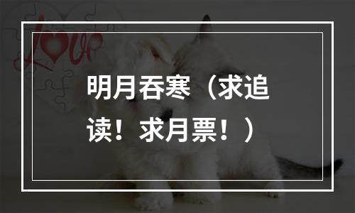 明月吞寒（求追读！求月票！）