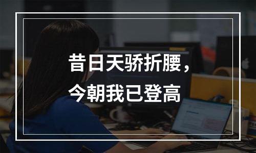 昔日天骄折腰，今朝我已登高