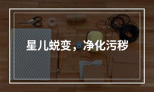 星儿蜕变，净化污秽