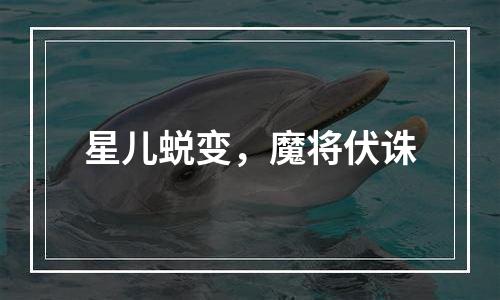星儿蜕变，魔将伏诛